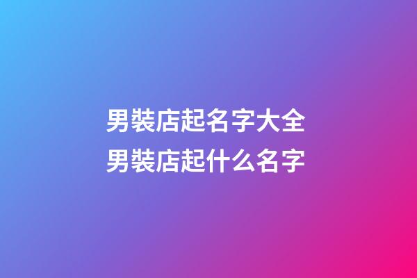 男裝店起名字大全 男裝店起什么名字-第1張-店鋪起名-玄機派